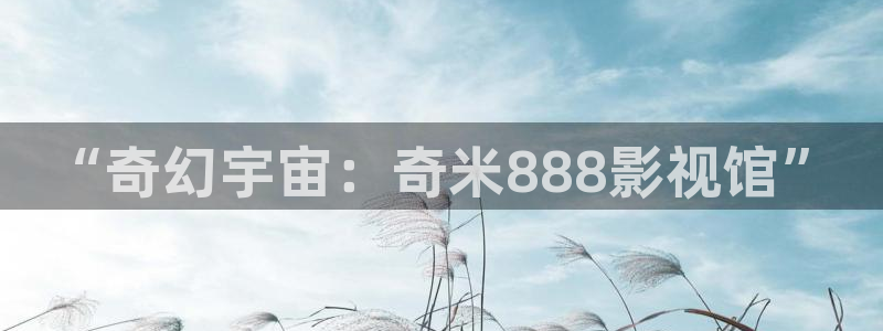 红桃影视伦理：“奇幻宇宙：奇米888影视馆”