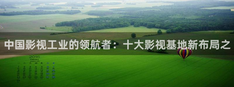 红桃电影在线观看免费：中国影视工业的领航者：十大影视基地新布局之