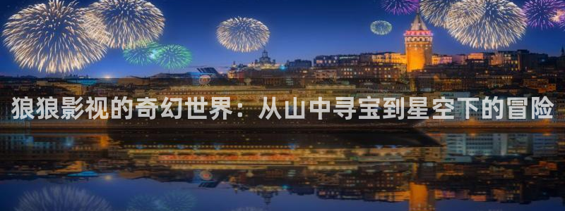 红桃影视大全：狼狼影视的奇幻世界：从山中寻宝到星空下的冒险